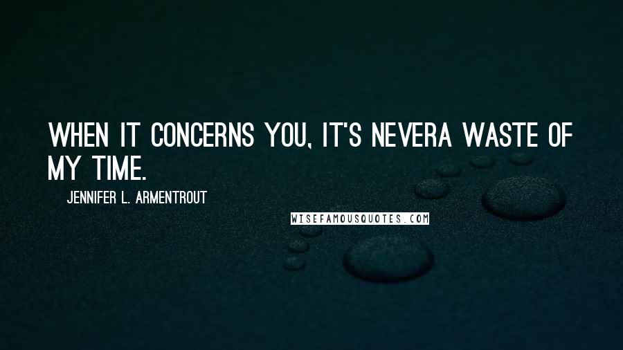 Jennifer L. Armentrout Quotes: When it concerns you, it's nevera waste of my time.