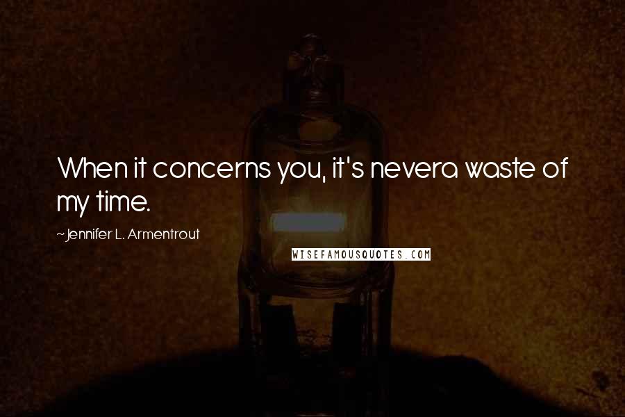 Jennifer L. Armentrout Quotes: When it concerns you, it's nevera waste of my time.