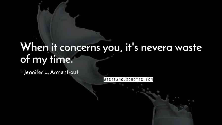 Jennifer L. Armentrout Quotes: When it concerns you, it's nevera waste of my time.