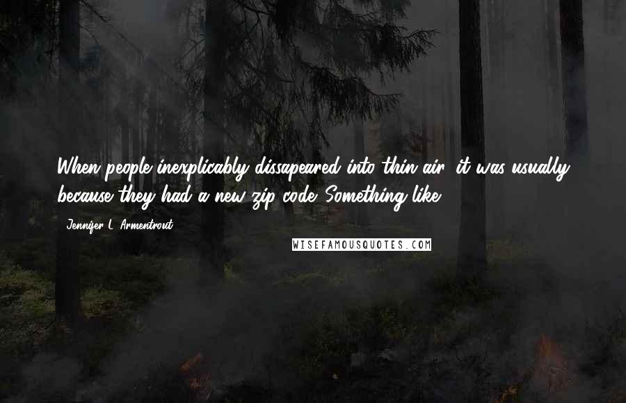 Jennifer L. Armentrout Quotes: When people inexplicably dissapeared into thin air, it was usually because they had a new zip code. Something like 666