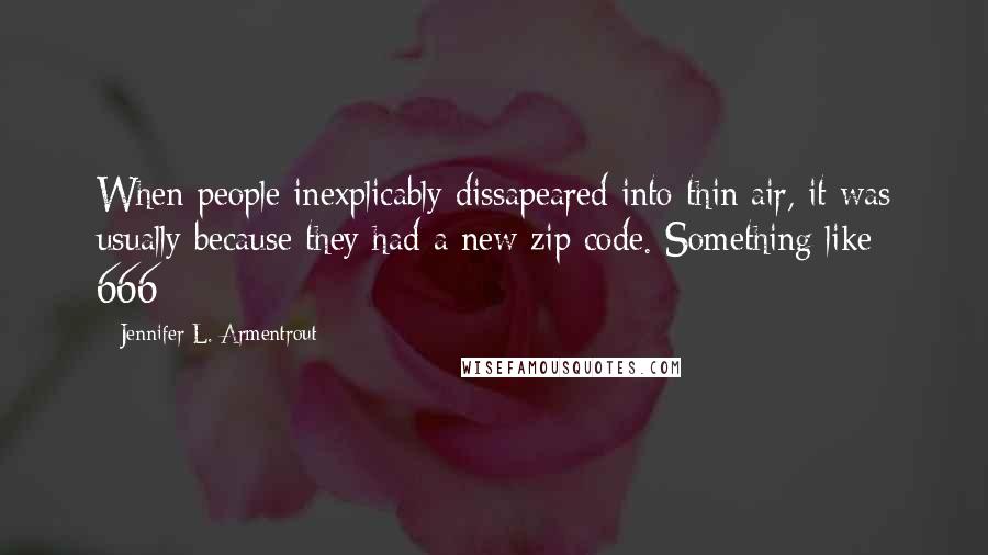 Jennifer L. Armentrout Quotes: When people inexplicably dissapeared into thin air, it was usually because they had a new zip code. Something like 666