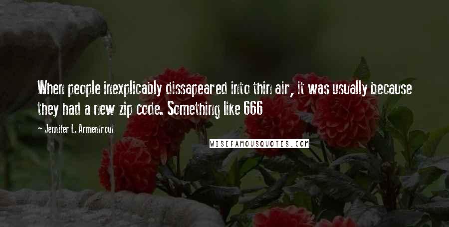 Jennifer L. Armentrout Quotes: When people inexplicably dissapeared into thin air, it was usually because they had a new zip code. Something like 666