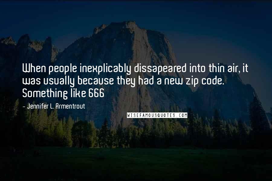 Jennifer L. Armentrout Quotes: When people inexplicably dissapeared into thin air, it was usually because they had a new zip code. Something like 666