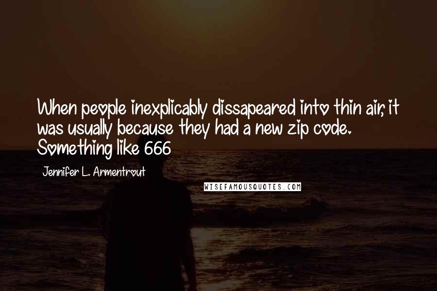 Jennifer L. Armentrout Quotes: When people inexplicably dissapeared into thin air, it was usually because they had a new zip code. Something like 666