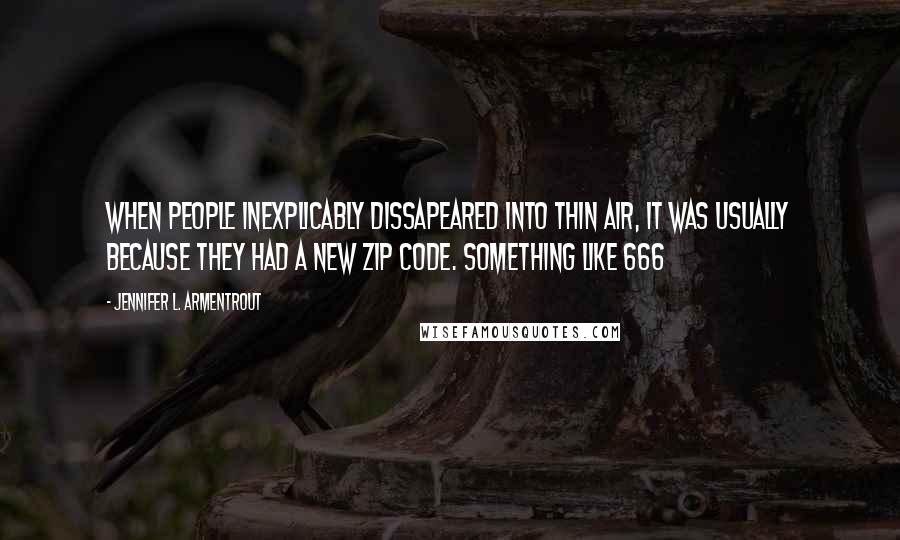 Jennifer L. Armentrout Quotes: When people inexplicably dissapeared into thin air, it was usually because they had a new zip code. Something like 666