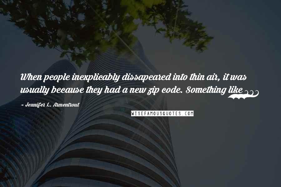 Jennifer L. Armentrout Quotes: When people inexplicably dissapeared into thin air, it was usually because they had a new zip code. Something like 666
