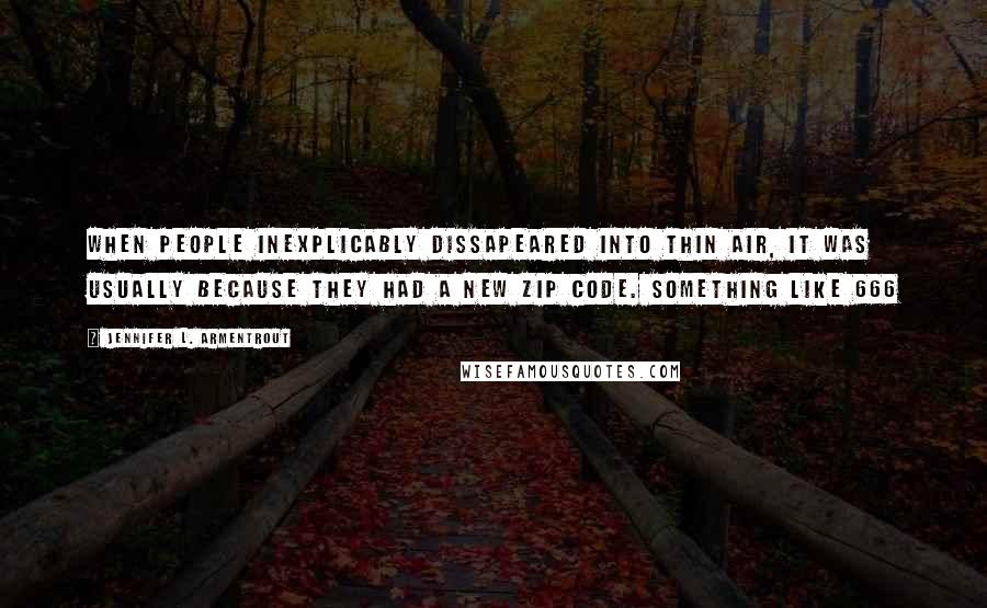Jennifer L. Armentrout Quotes: When people inexplicably dissapeared into thin air, it was usually because they had a new zip code. Something like 666