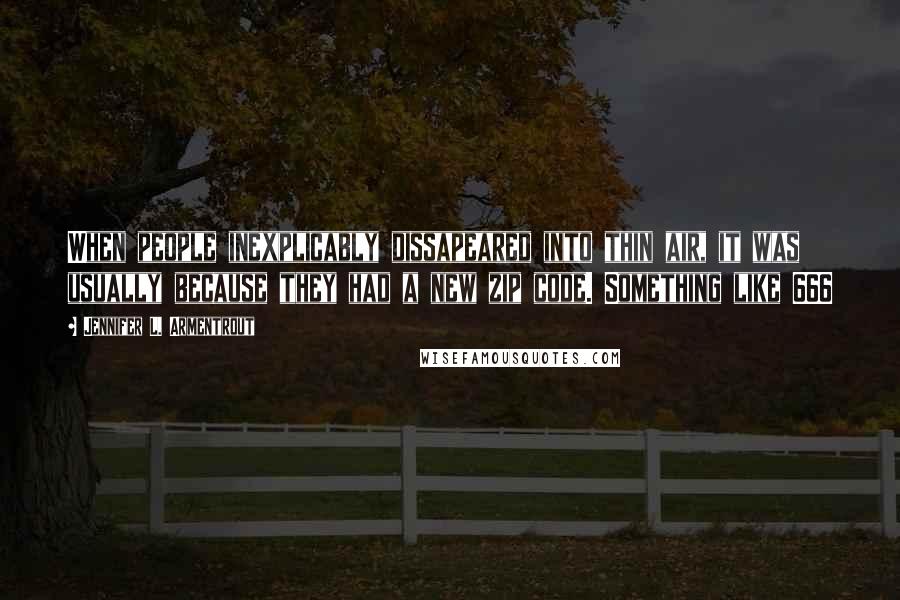 Jennifer L. Armentrout Quotes: When people inexplicably dissapeared into thin air, it was usually because they had a new zip code. Something like 666
