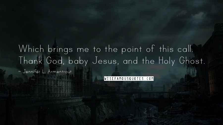 Jennifer L. Armentrout Quotes: Which brings me to the point of this call. Thank God, baby Jesus, and the Holy Ghost.