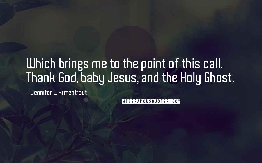 Jennifer L. Armentrout Quotes: Which brings me to the point of this call. Thank God, baby Jesus, and the Holy Ghost.
