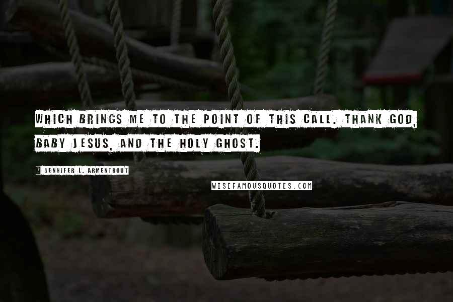 Jennifer L. Armentrout Quotes: Which brings me to the point of this call. Thank God, baby Jesus, and the Holy Ghost.