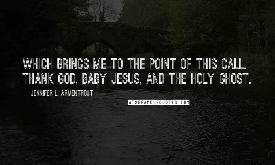Jennifer L. Armentrout Quotes: Which brings me to the point of this call. Thank God, baby Jesus, and the Holy Ghost.