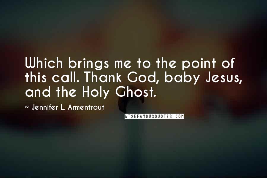 Jennifer L. Armentrout Quotes: Which brings me to the point of this call. Thank God, baby Jesus, and the Holy Ghost.