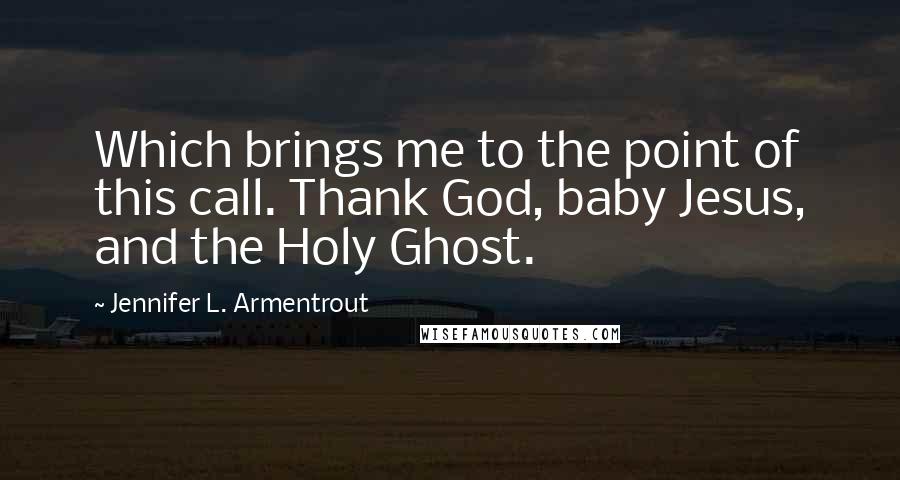 Jennifer L. Armentrout Quotes: Which brings me to the point of this call. Thank God, baby Jesus, and the Holy Ghost.