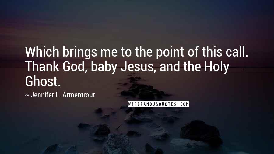 Jennifer L. Armentrout Quotes: Which brings me to the point of this call. Thank God, baby Jesus, and the Holy Ghost.