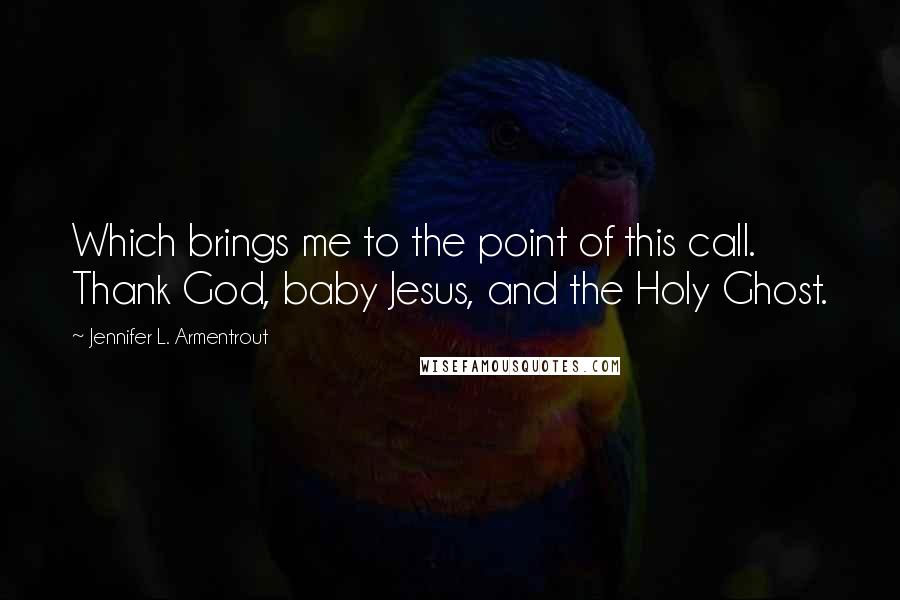 Jennifer L. Armentrout Quotes: Which brings me to the point of this call. Thank God, baby Jesus, and the Holy Ghost.