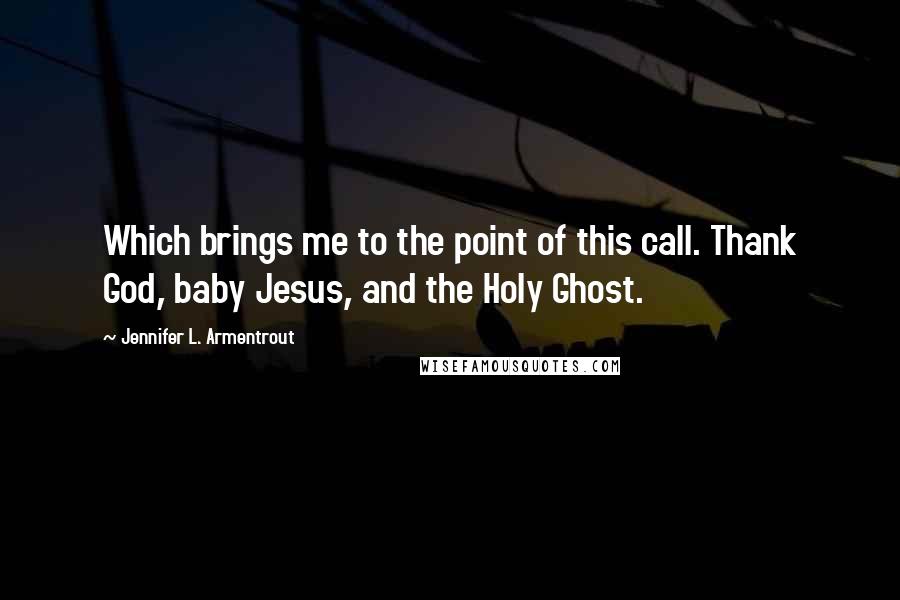 Jennifer L. Armentrout Quotes: Which brings me to the point of this call. Thank God, baby Jesus, and the Holy Ghost.