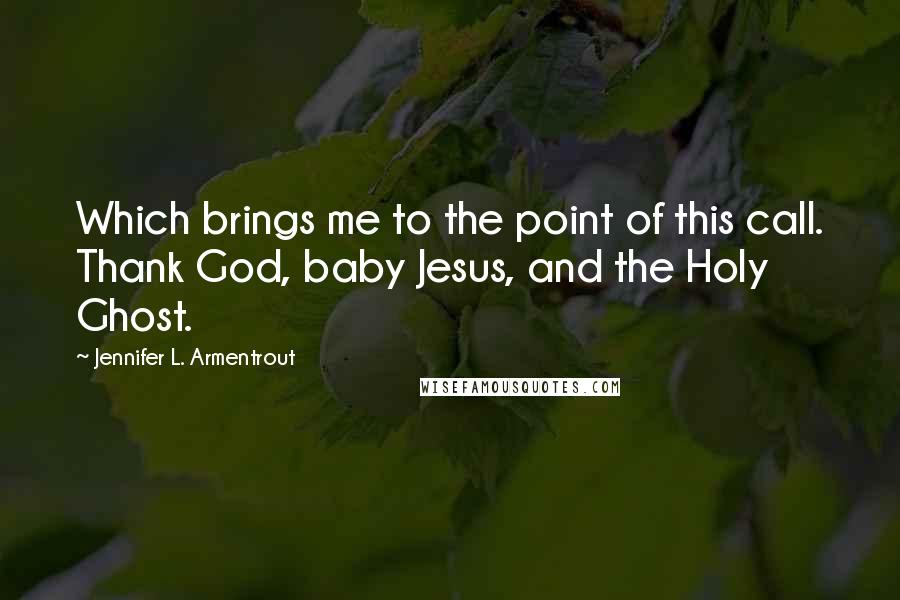 Jennifer L. Armentrout Quotes: Which brings me to the point of this call. Thank God, baby Jesus, and the Holy Ghost.
