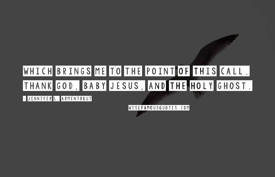 Jennifer L. Armentrout Quotes: Which brings me to the point of this call. Thank God, baby Jesus, and the Holy Ghost.