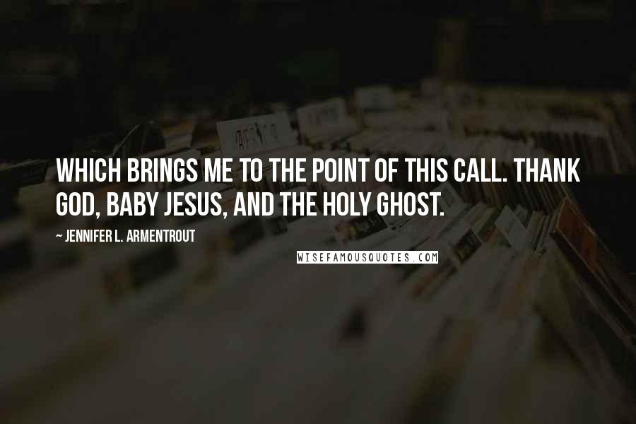 Jennifer L. Armentrout Quotes: Which brings me to the point of this call. Thank God, baby Jesus, and the Holy Ghost.