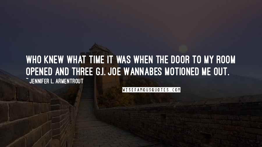 Jennifer L. Armentrout Quotes: Who knew what time it was when the door to my room opened and three G.I. Joe Wannabes motioned me out.