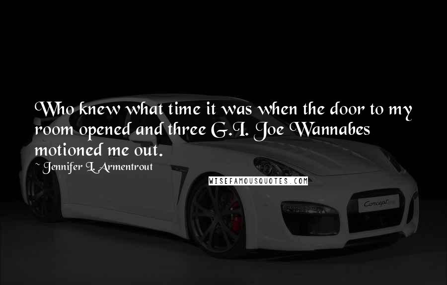 Jennifer L. Armentrout Quotes: Who knew what time it was when the door to my room opened and three G.I. Joe Wannabes motioned me out.