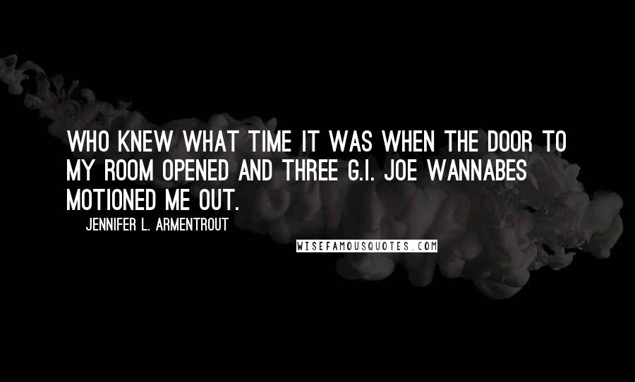Jennifer L. Armentrout Quotes: Who knew what time it was when the door to my room opened and three G.I. Joe Wannabes motioned me out.