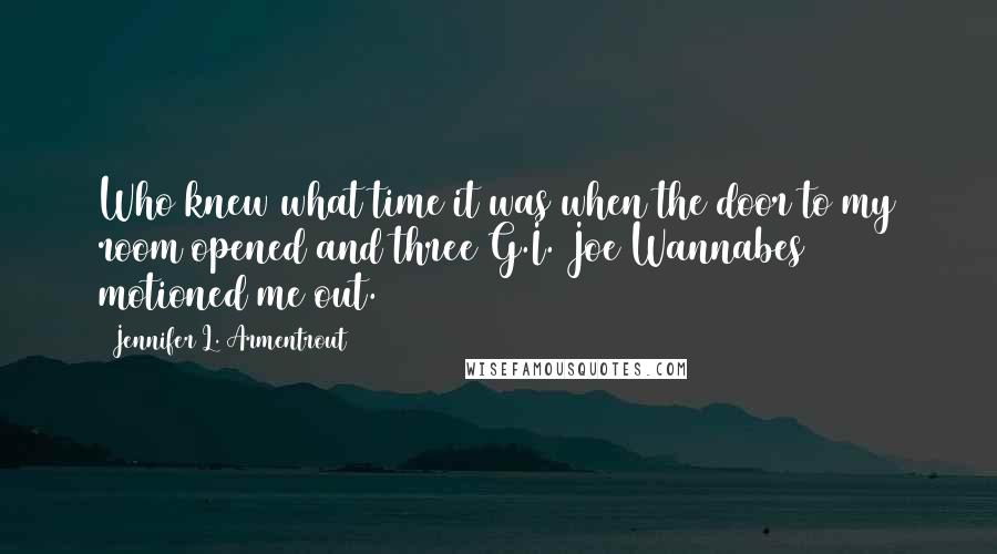 Jennifer L. Armentrout Quotes: Who knew what time it was when the door to my room opened and three G.I. Joe Wannabes motioned me out.