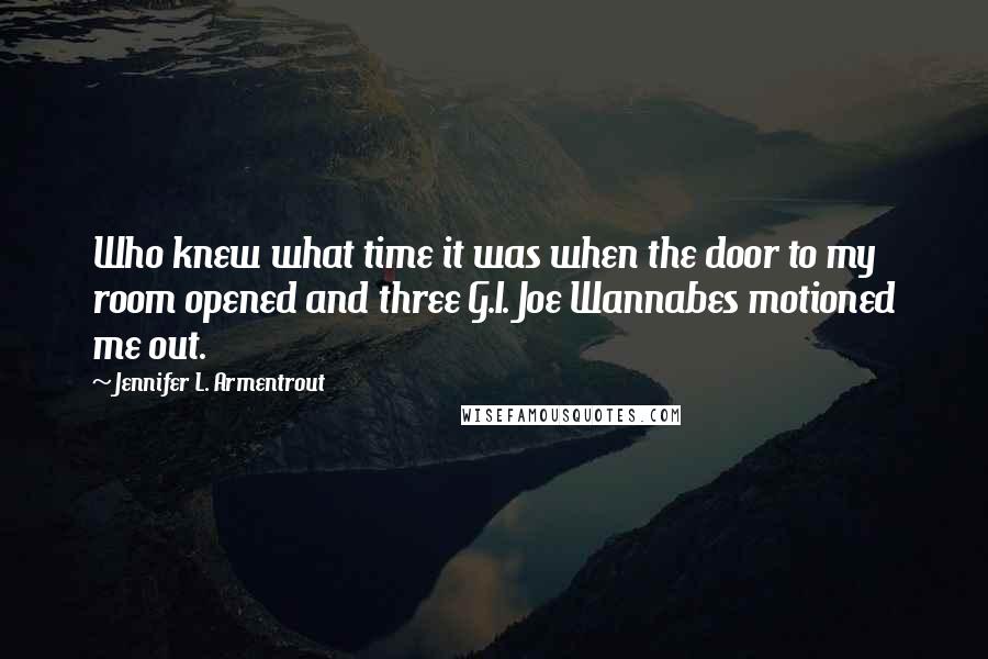 Jennifer L. Armentrout Quotes: Who knew what time it was when the door to my room opened and three G.I. Joe Wannabes motioned me out.