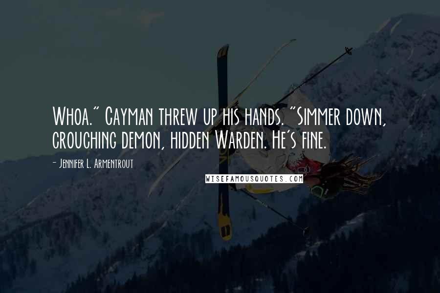 Jennifer L. Armentrout Quotes: Whoa." Cayman threw up his hands. "Simmer down, crouching demon, hidden Warden. He's fine.