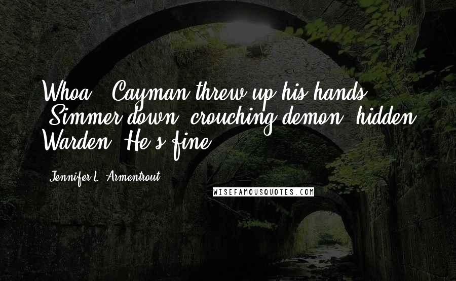 Jennifer L. Armentrout Quotes: Whoa." Cayman threw up his hands. "Simmer down, crouching demon, hidden Warden. He's fine.