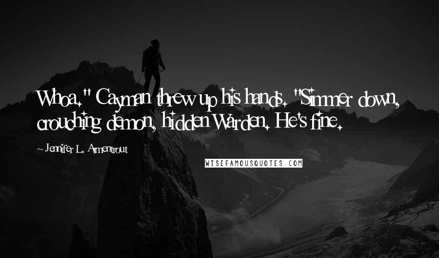 Jennifer L. Armentrout Quotes: Whoa." Cayman threw up his hands. "Simmer down, crouching demon, hidden Warden. He's fine.