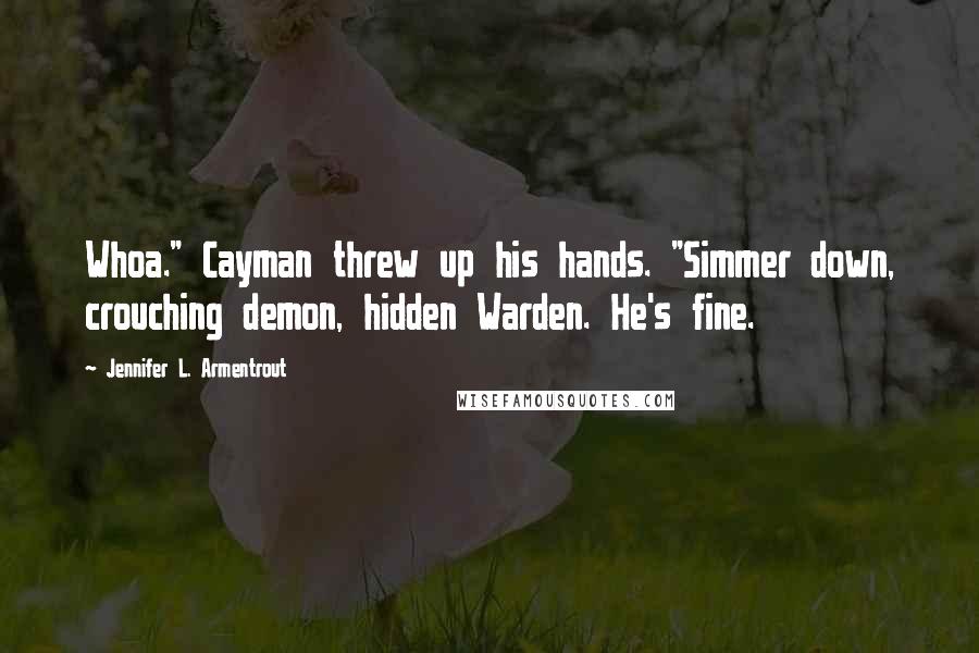 Jennifer L. Armentrout Quotes: Whoa." Cayman threw up his hands. "Simmer down, crouching demon, hidden Warden. He's fine.