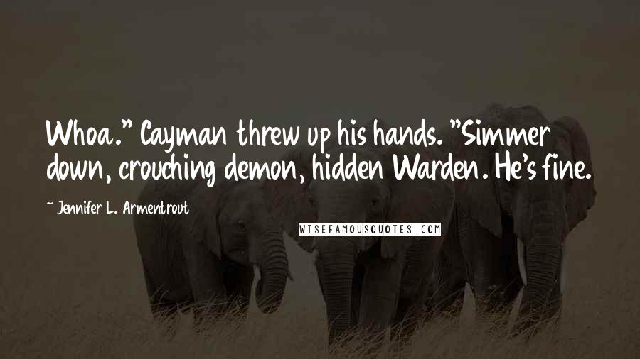 Jennifer L. Armentrout Quotes: Whoa." Cayman threw up his hands. "Simmer down, crouching demon, hidden Warden. He's fine.