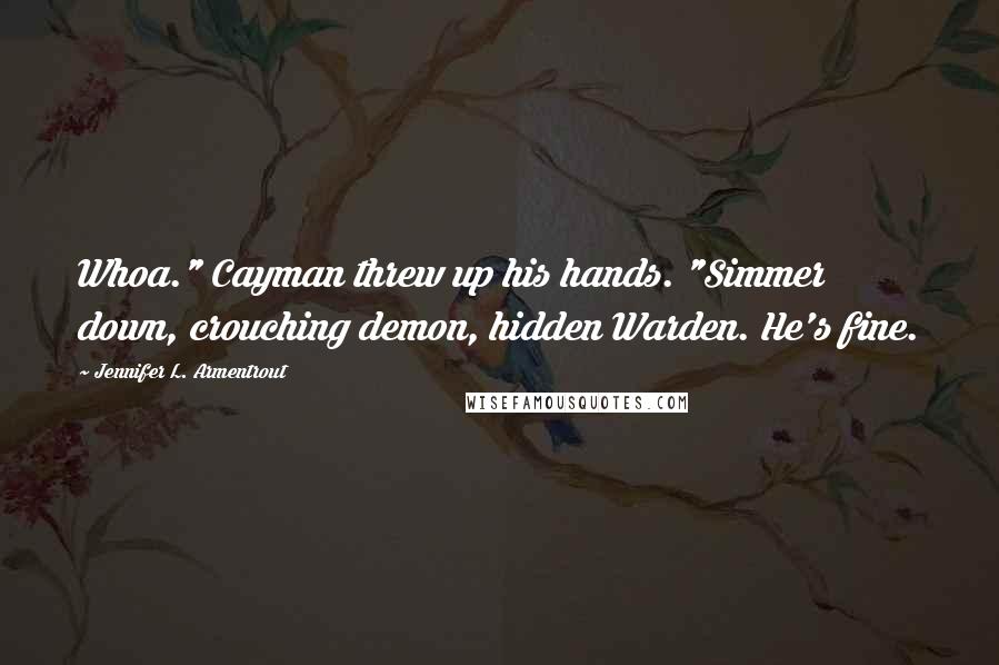 Jennifer L. Armentrout Quotes: Whoa." Cayman threw up his hands. "Simmer down, crouching demon, hidden Warden. He's fine.