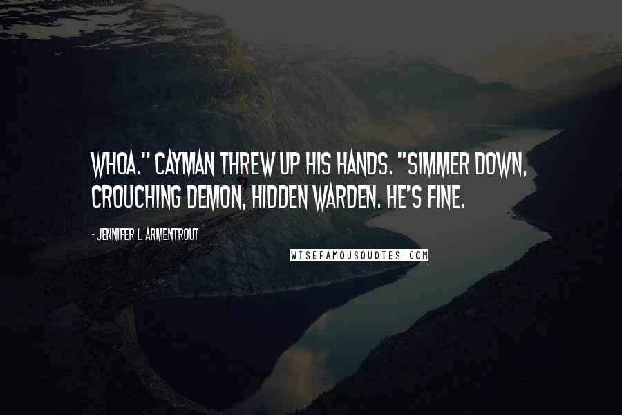 Jennifer L. Armentrout Quotes: Whoa." Cayman threw up his hands. "Simmer down, crouching demon, hidden Warden. He's fine.