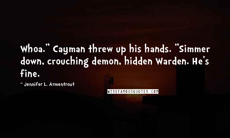 Jennifer L. Armentrout Quotes: Whoa." Cayman threw up his hands. "Simmer down, crouching demon, hidden Warden. He's fine.