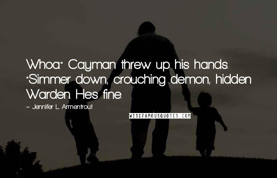 Jennifer L. Armentrout Quotes: Whoa." Cayman threw up his hands. "Simmer down, crouching demon, hidden Warden. He's fine.