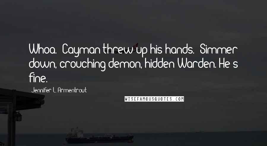 Jennifer L. Armentrout Quotes: Whoa." Cayman threw up his hands. "Simmer down, crouching demon, hidden Warden. He's fine.