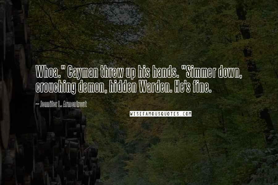 Jennifer L. Armentrout Quotes: Whoa." Cayman threw up his hands. "Simmer down, crouching demon, hidden Warden. He's fine.