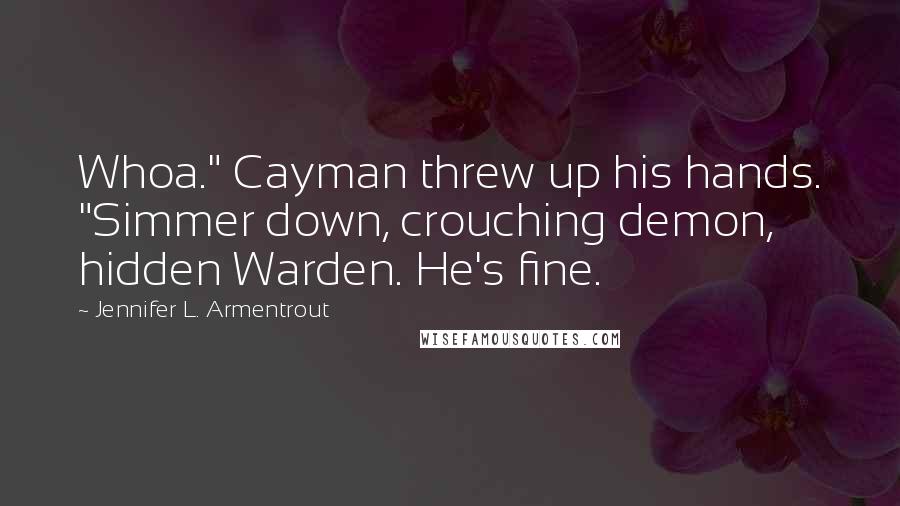 Jennifer L. Armentrout Quotes: Whoa." Cayman threw up his hands. "Simmer down, crouching demon, hidden Warden. He's fine.