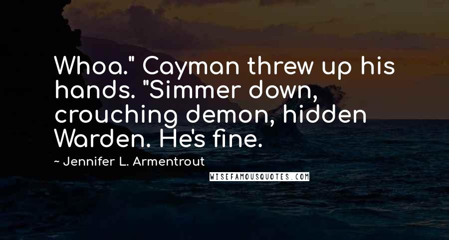 Jennifer L. Armentrout Quotes: Whoa." Cayman threw up his hands. "Simmer down, crouching demon, hidden Warden. He's fine.