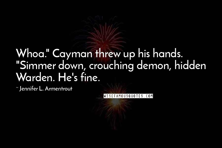 Jennifer L. Armentrout Quotes: Whoa." Cayman threw up his hands. "Simmer down, crouching demon, hidden Warden. He's fine.
