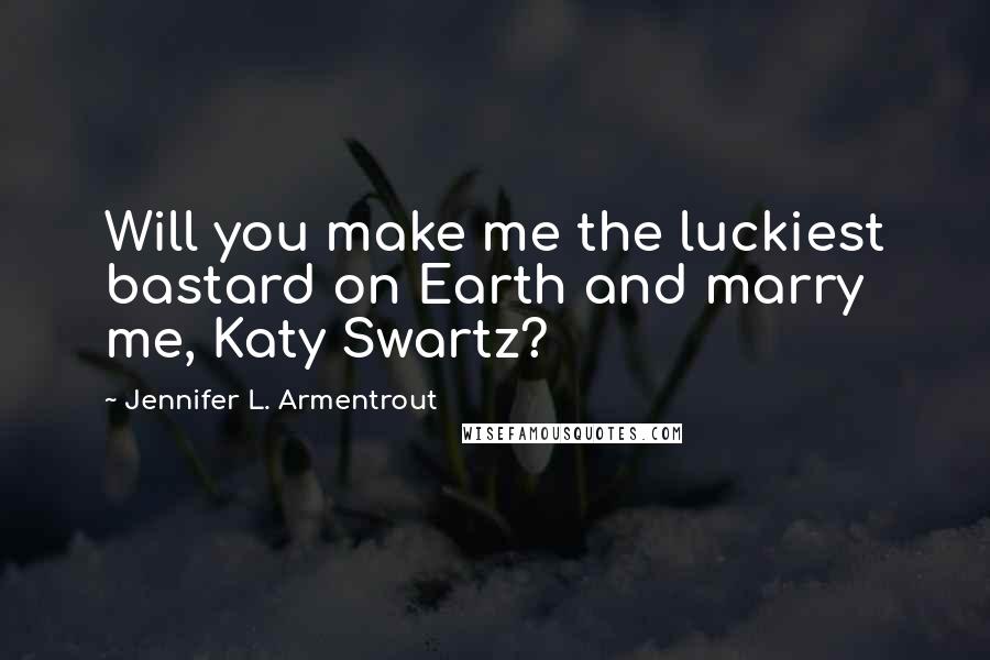 Jennifer L. Armentrout Quotes: Will you make me the luckiest bastard on Earth and marry me, Katy Swartz?