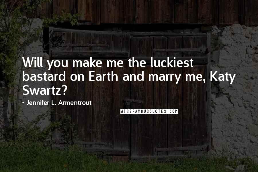 Jennifer L. Armentrout Quotes: Will you make me the luckiest bastard on Earth and marry me, Katy Swartz?