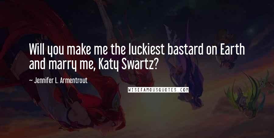 Jennifer L. Armentrout Quotes: Will you make me the luckiest bastard on Earth and marry me, Katy Swartz?