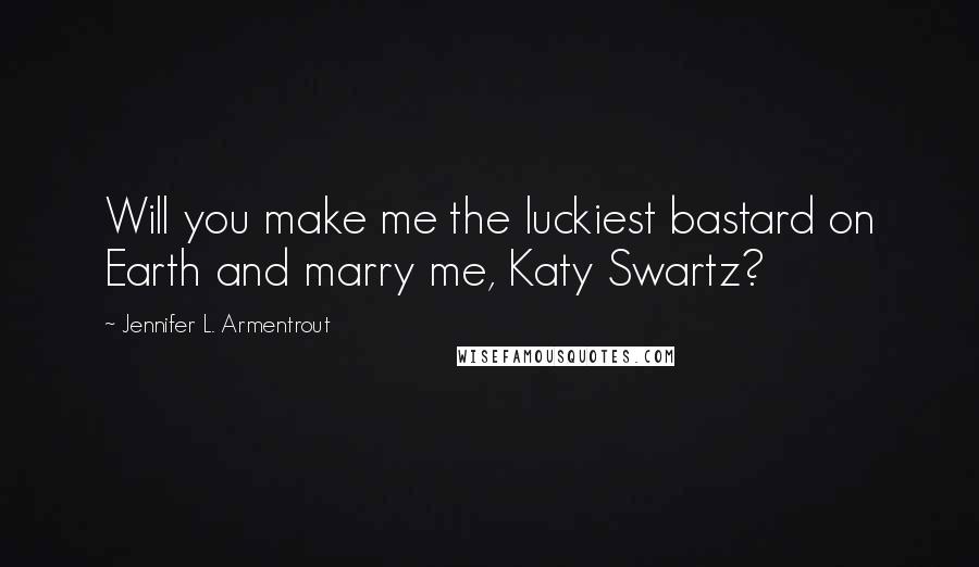 Jennifer L. Armentrout Quotes: Will you make me the luckiest bastard on Earth and marry me, Katy Swartz?