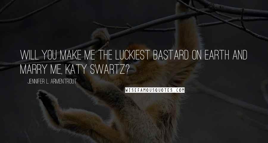 Jennifer L. Armentrout Quotes: Will you make me the luckiest bastard on Earth and marry me, Katy Swartz?