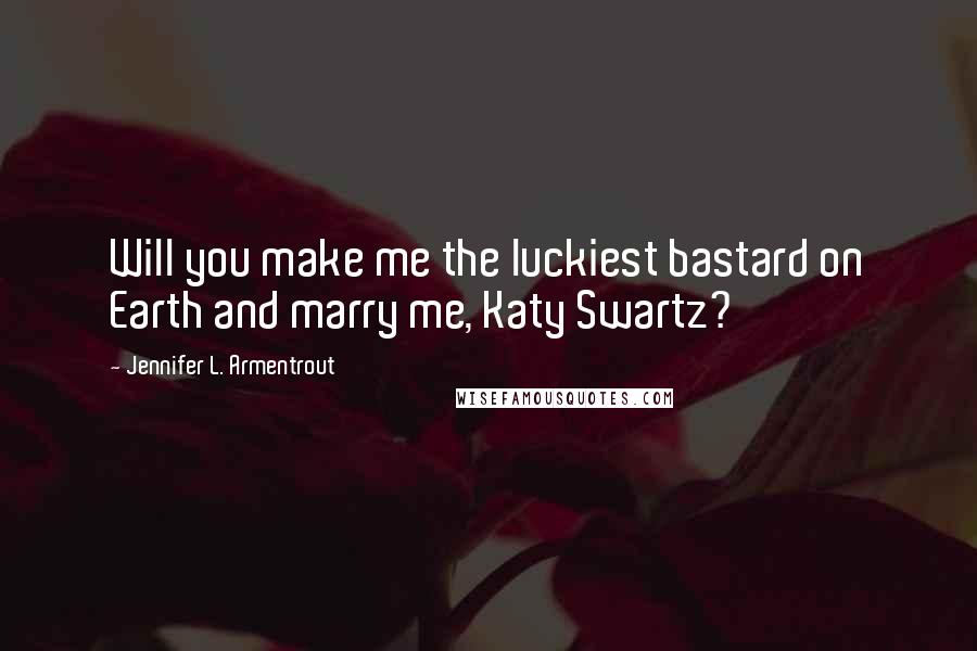 Jennifer L. Armentrout Quotes: Will you make me the luckiest bastard on Earth and marry me, Katy Swartz?