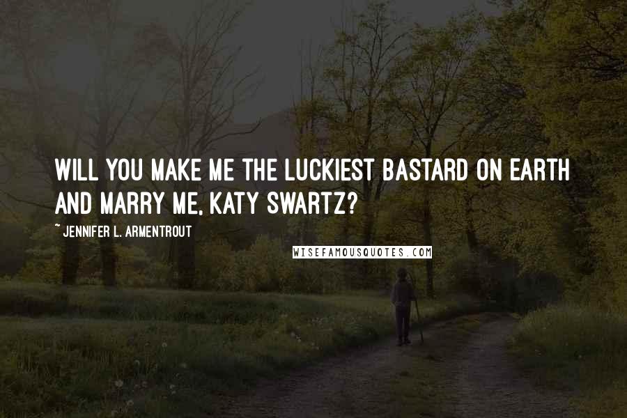 Jennifer L. Armentrout Quotes: Will you make me the luckiest bastard on Earth and marry me, Katy Swartz?